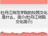 牡丹江师范学院的校园文化是什么，简介(牡丹江师院文化简介)