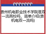 贵州机电职业技术学院是双一流高校吗，简单介绍(贵机电双一流吗)