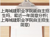 上海城建职业学院能自主招生吗，最近一年简章分析(上海城建职业学院自主招生简章)