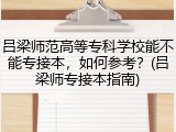 吕梁师范高等专科学校能不能专接本，如何参考？(吕梁师专接本指南)