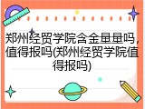 郑州经贸学院含金量量吗，值得报吗(郑州经贸学院值得报吗)