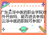 广东云浮中医药职业学院对外开放吗，能否进去参观(云浮中医药职院可参观？)