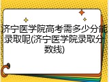 济宁医学院高考需多少分能录取呢(济宁医学院录取分数线)