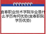 宜春职业技术学院毕业是什么学历有何优势(宜春职院学历优势)