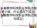 长春数字科技职业学院占地多少亩，什么情况下成立(长春数字科技职业学院占地与成立)
