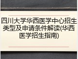 四川大学华西医学中心招生类型及申请条件解读(华西医学招生指南)