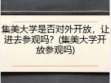 集美大学是否对外开放，让进去参观吗？(集美大学开放参观吗)