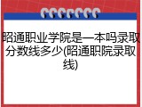 昭通职业学院是一本吗录取分数线多少(昭通职院录取线)