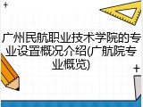 广州民航职业技术学院的专业设置概况介绍(广航院专业概览)