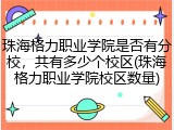 珠海格力职业学院是否有分校，共有多少个校区(珠海格力职业学院校区数量)
