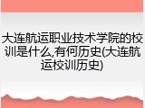 大连航运职业技术学院的校训是什么,有何历史(大连航运校训历史)