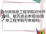 哈尔滨信息工程学院对外开放吗，能否进去参观(哈信息工程学院可参观吗)