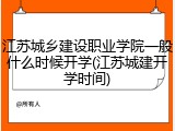江苏城乡建设职业学院一般什么时候开学(江苏城建开学时间)