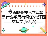 江西交通职业技术学院毕业是什么学历有何优势(江西交院学历优势)