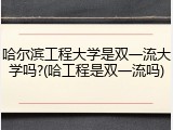 哈尔滨工程大学是双一流大学吗?(哈工程是双一流吗)