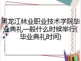 黑龙江林业职业技术学院毕业典礼一般什么时候举行(毕业典礼时间)