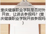 重庆健康职业学院是否对外开放，让进去参观吗？(重庆健康职业学院开放参观吗)