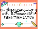 呼和浩特职业学院mba如何申请，是否有mba(呼和浩特职业学院MBA申请)