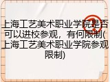 上海工艺美术职业学院是否可以进校参观，有何限制(上海工艺美术职业学院参观限制)