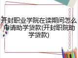 开封职业学院在读期间怎么申请助学贷款(开封职院助学贷款)