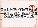 云南财经职业学院开学时间一般什么时候，新生入校注意事项(云财开学事项)