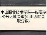 中山职业技术学院一般要多少分才能录取(中山职院录取分数)