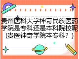 贵州医科大学神奇民族医药学院是专科还是本科院校呢(贵医神奇学院本专科？)