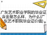 广东艺术职业学院的毕业证含金量怎么样，为什么(广东艺术职院毕业证价值)