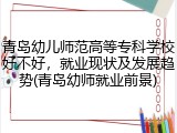 青岛幼儿师范高等专科学校好不好，就业现状及发展趋势(青岛幼师就业前景)