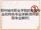 郑州城市职业学院的普通专业和特色专业详解(郑州职院专业解析)