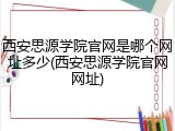 西安思源学院官网是哪个网址多少(西安思源学院官网网址)