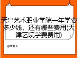 天津艺术职业学院一年学费多少钱，还有哪些费用(天津艺院学费费用)