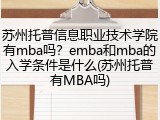 苏州托普信息职业技术学院有mba吗？emba和mba的入学条件是什么(苏州托普有MBA吗)
