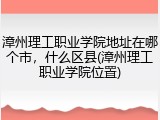 漳州理工职业学院地址在哪个市，什么区县(漳州理工职业学院位置)