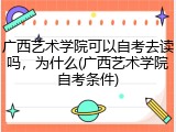 广西艺术学院可以自考去读吗，为什么(广西艺术学院自考条件)