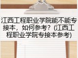 江西工程职业学院能不能专接本，如何参考？(江西工程职业学院专接本参考)