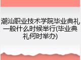 潮汕职业技术学院毕业典礼一般什么时候举行(毕业典礼何时举办)