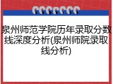 泉州师范学院历年录取分数线深度分析(泉州师院录取线分析)