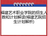 福建艺术职业学院的招生人数和计划解读(福建艺院招生计划解析)