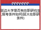 延边大学是否有在职研究生,报考条件如何(延大在职研条件)