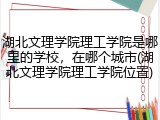 湖北文理学院理工学院是哪里的学校，在哪个城市(湖北文理学院理工学院位置)