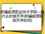 新疆能源职业技术学院一般什么时候开学(新疆能源职院开学时间)
