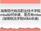 湖南现代物流职业技术学院mba如何申请，是否有mba(湖南物流学院MBA申请)