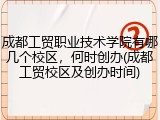 成都工贸职业技术学院有哪几个校区，何时创办(成都工贸校区及创办时间)