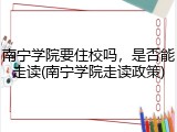 南宁学院要住校吗，是否能走读(南宁学院走读政策)