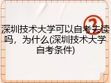 深圳技术大学可以自考去读吗，为什么(深圳技术大学自考条件)