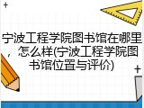 宁波工程学院图书馆在哪里，怎么样(宁波工程学院图书馆位置与评价)