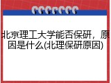 北京理工大学能否保研，原因是什么(北理保研原因)