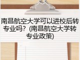 南昌航空大学可以进校后转专业吗？(南昌航空大学转专业政策)