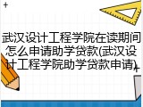 武汉设计工程学院在读期间怎么申请助学贷款(武汉设计工程学院助学贷款申请)
